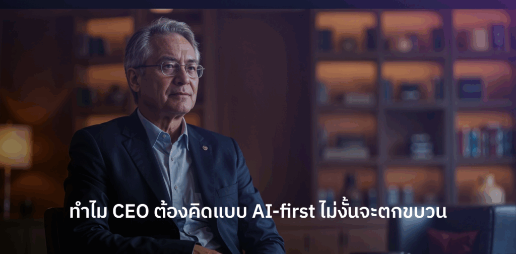 ทำไม CEO ต้องคิดแบบ AI-first ไม่งั้นจะตกขบวน